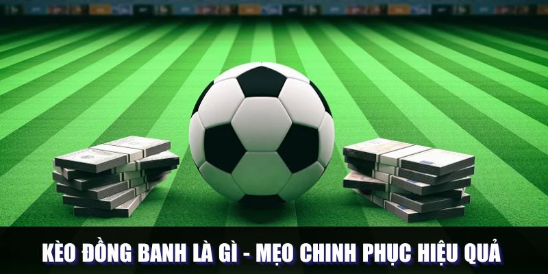 Kèo Đồng Banh Là Gì - Mẹo Chinh Phục Hiệu Quả Cho Hội Viên
