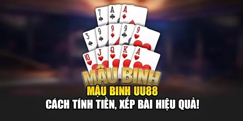 Mậu Binh UU88 - Cách Tính Tiền, Xếp Bài Hiệu Quả!
